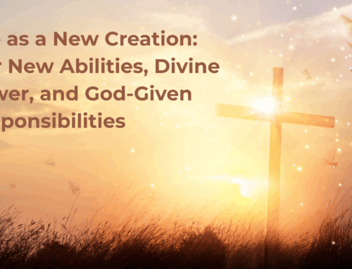 Life as a New Creation: Our New Abilities, Divine Power, and God-Given Responsibilities