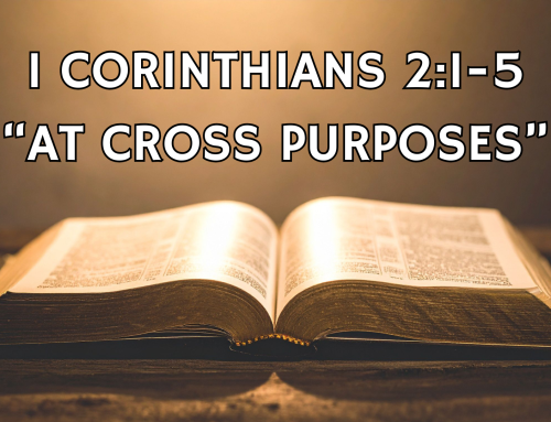 Bear Creek Baptist Church – Message – At Cross Purposes – Scripture References: 1 Corinthians 2:1-5