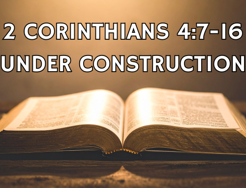 Under Construction – Scripture References: 2 Corinthians 4:7-16